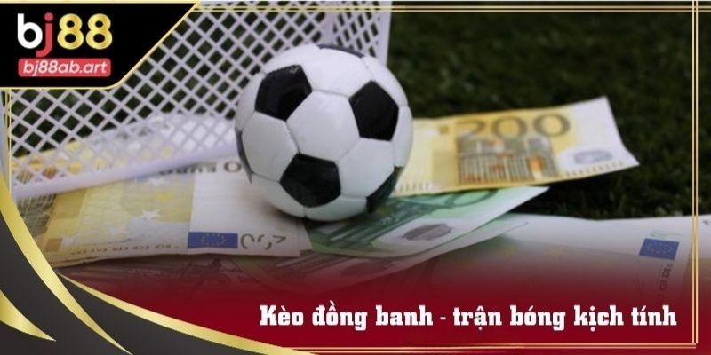 Kèo đồng banh - trận bóng kịch tính thu hút nhiều người chơi